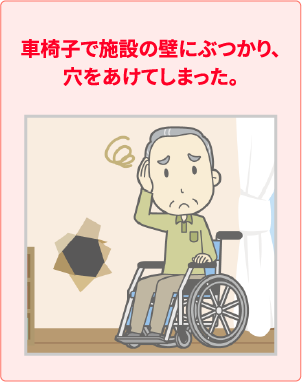 オプション補償：ご入居中の高齢者向け住宅の建物内で誤って介護職員や他人の物を壊してしまったとき、及び入居施設の設備を壊してしまったときの補償