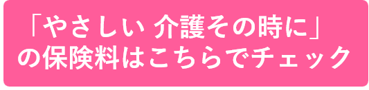 「やさしい 介護その時に」の保険料はこちらでチェック